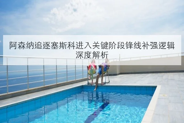 阿森纳追逐塞斯科进入关键阶段锋线补强逻辑深度解析 | MangoSport